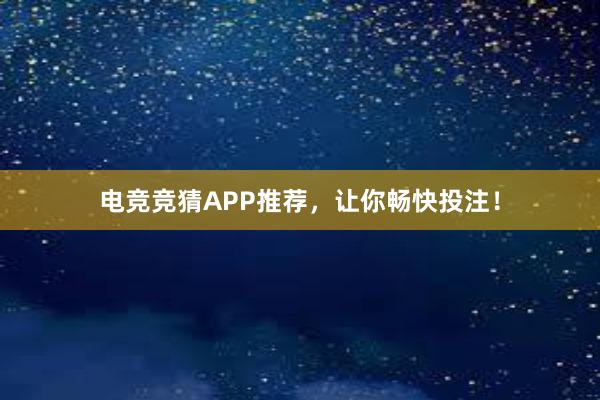 电竞竞猜APP推荐，让你畅快投注！