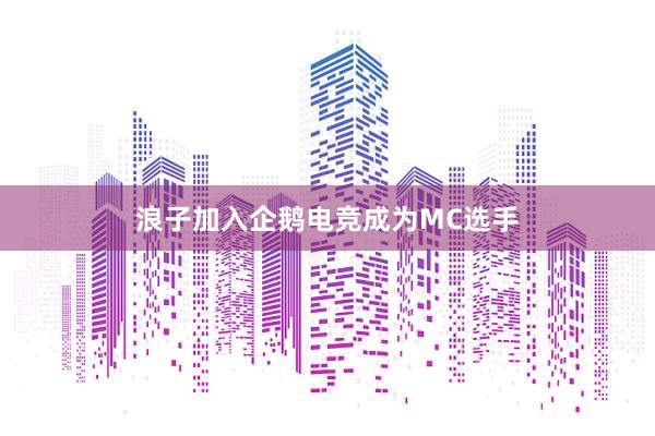 浪子加入企鹅电竞成为MC选手