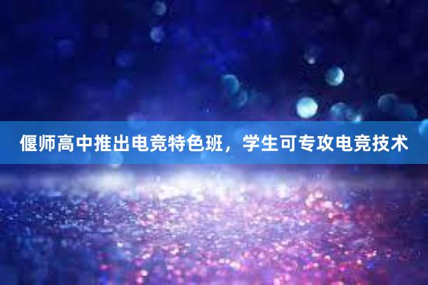 偃师高中推出电竞特色班，学生可专攻电竞技术