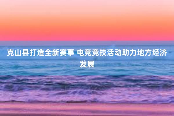 克山县打造全新赛事 电竞竞技活动助力地方经济发展