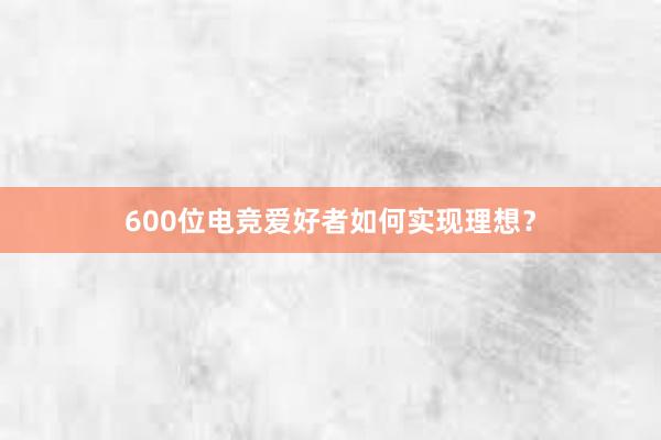 600位电竞爱好者如何实现理想？