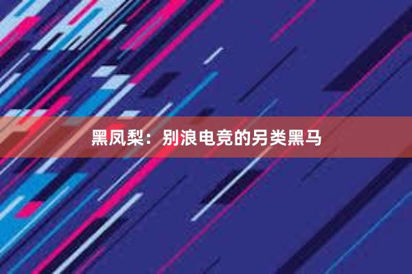 黑凤梨：别浪电竞的另类黑马