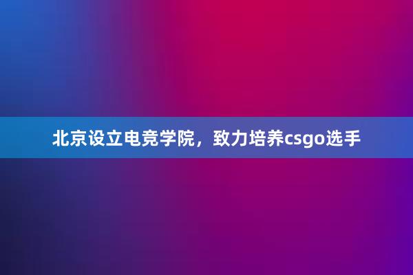 北京设立电竞学院，致力培养csgo选手