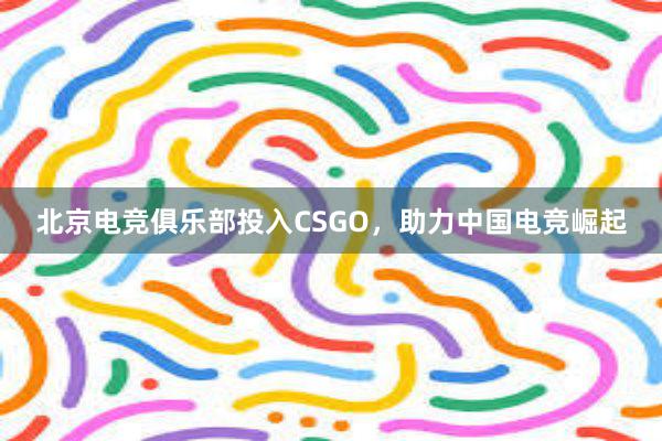 北京电竞俱乐部投入CSGO，助力中国电竞崛起