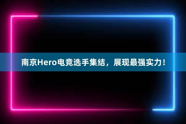 南京Hero电竞选手集结，展现最强实力！