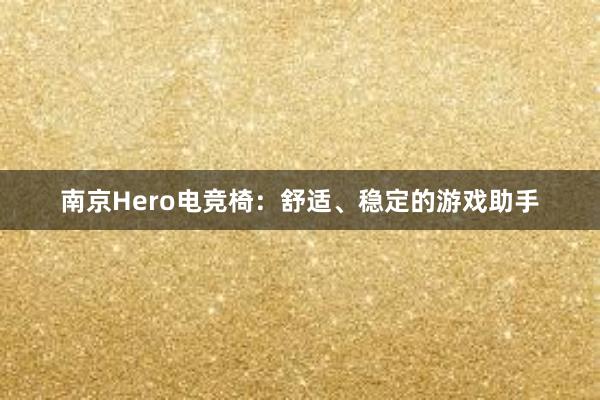 南京Hero电竞椅：舒适、稳定的游戏助手