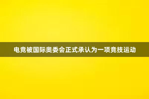 电竞被国际奥委会正式承认为一项竞技运动