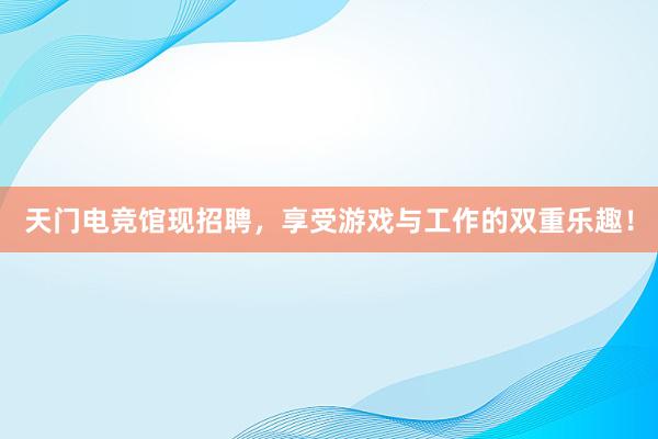 天门电竞馆现招聘，享受游戏与工作的双重乐趣！