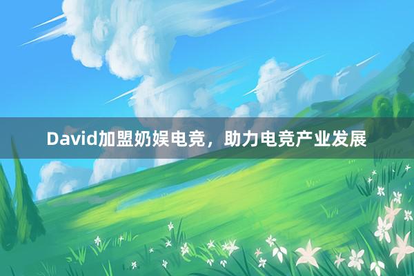 David加盟奶娱电竞，助力电竞产业发展