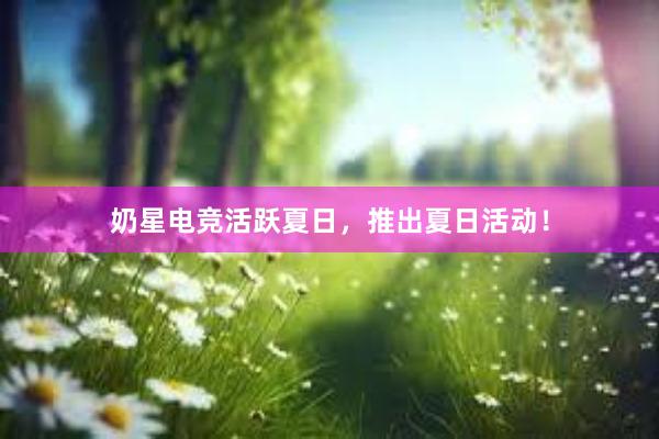 奶星电竞活跃夏日，推出夏日活动！