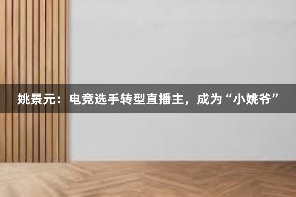 姚景元：电竞选手转型直播主，成为“小姚爷”