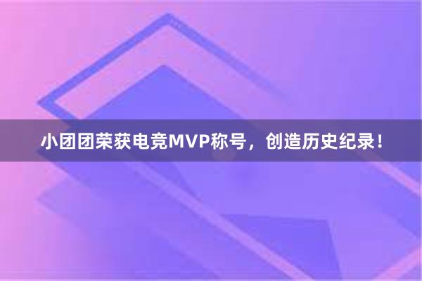 小团团荣获电竞MVP称号，创造历史纪录！