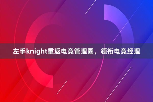 左手knight重返电竞管理圈，领衔电竞经理