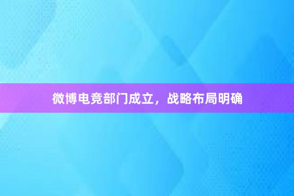 微博电竞部门成立，战略布局明确