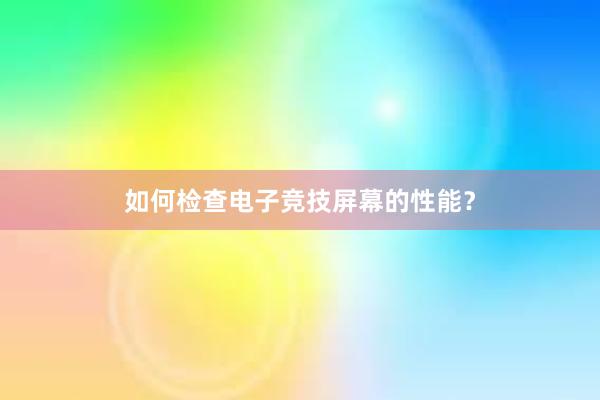 如何检查电子竞技屏幕的性能？