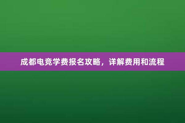 成都电竞学费报名攻略，详解费用和流程