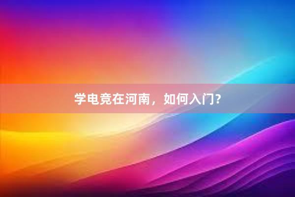 学电竞在河南，如何入门？