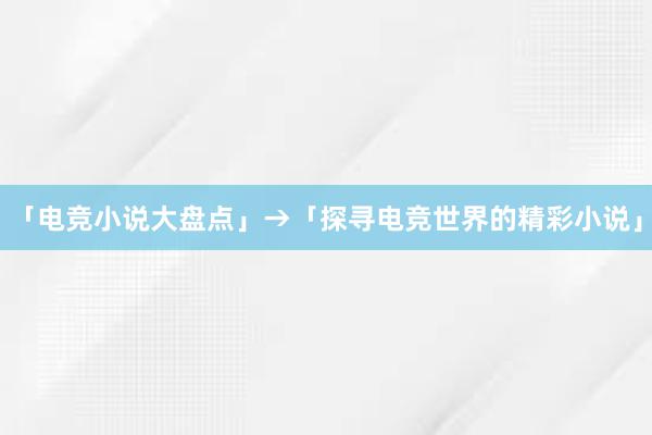 「电竞小说大盘点」→「探寻电竞世界的精彩小说」