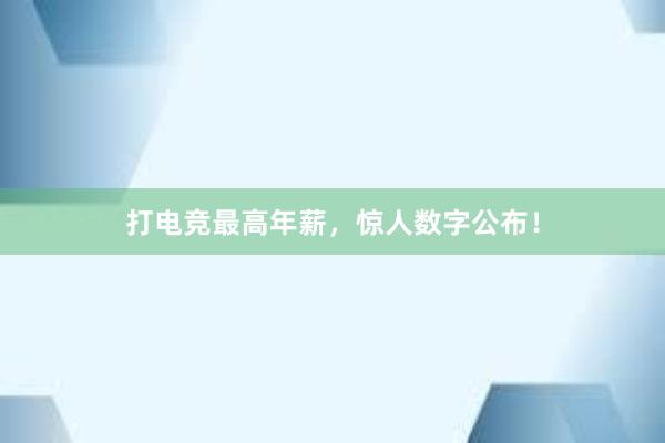 打电竞最高年薪，惊人数字公布！