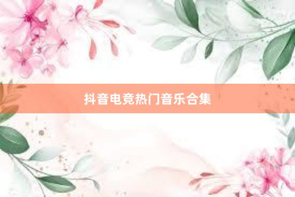 抖音电竞热门音乐合集