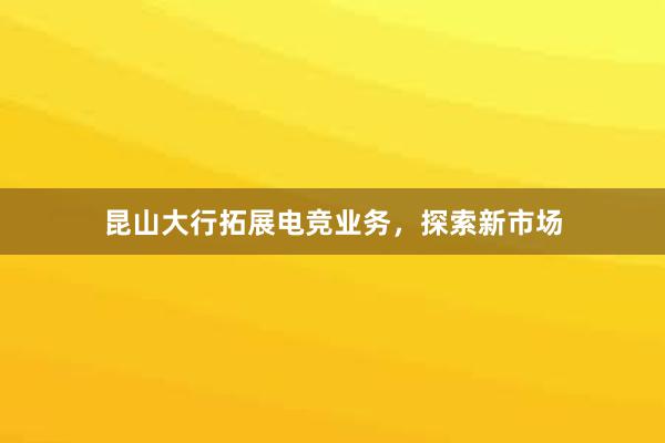 昆山大行拓展电竞业务，探索新市场