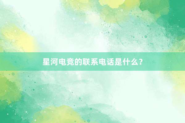 星河电竞的联系电话是什么？