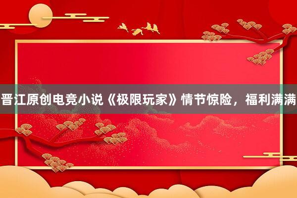 晋江原创电竞小说《极限玩家》情节惊险，福利满满