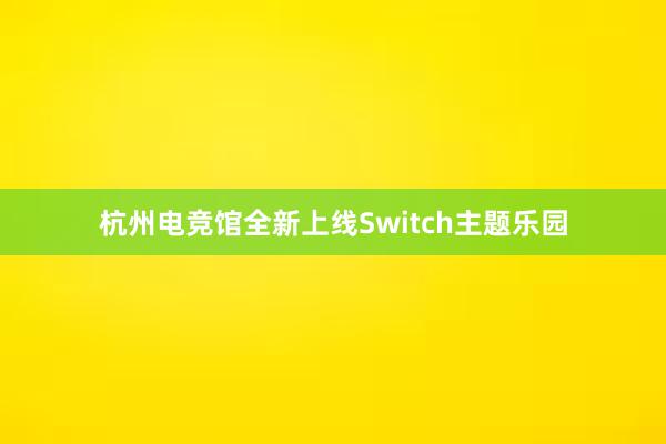 杭州电竞馆全新上线Switch主题乐园