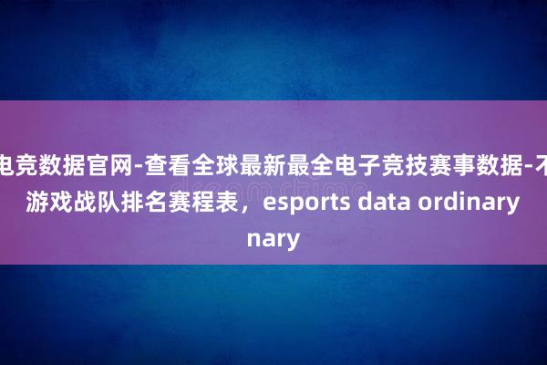 查电竞数据官网-查看全球最新最全电子竞技赛事数据-不同游戏战队排名赛程表，esports data ordinary