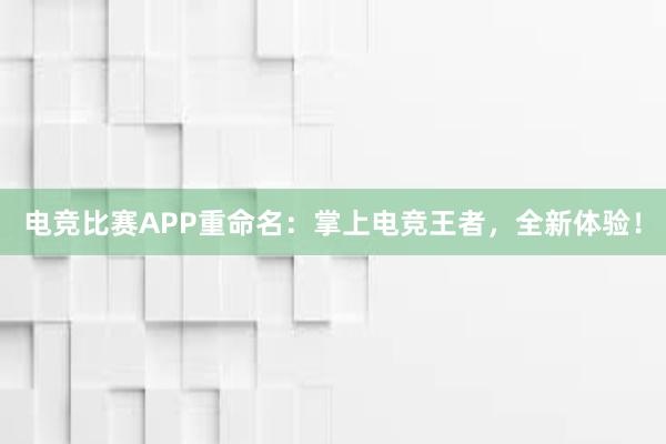 电竞比赛APP重命名：掌上电竞王者，全新体验！