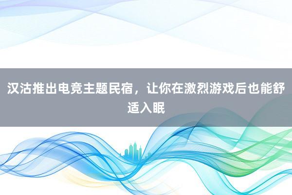 汉沽推出电竞主题民宿，让你在激烈游戏后也能舒适入眠