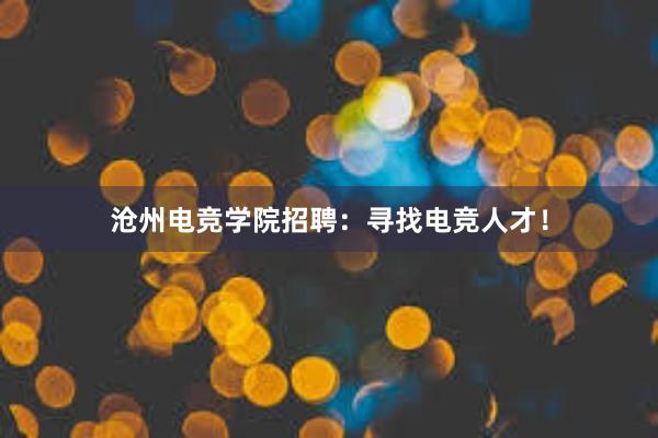 沧州电竞学院招聘：寻找电竞人才！