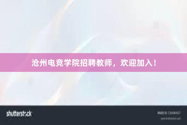 沧州电竞学院招聘教师，欢迎加入！