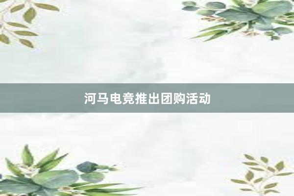 河马电竞推出团购活动