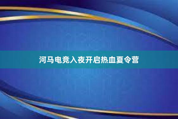 河马电竞入夜开启热血夏令营