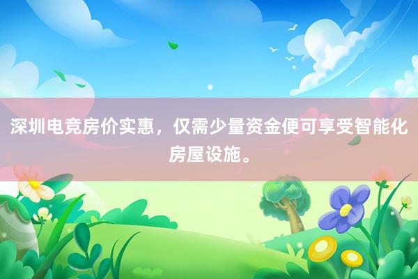 深圳电竞房价实惠，仅需少量资金便可享受智能化房屋设施。