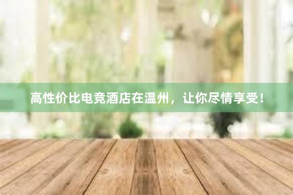 高性价比电竞酒店在温州，让你尽情享受！