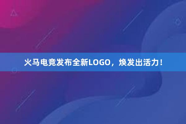 火马电竞发布全新LOGO，焕发出活力！