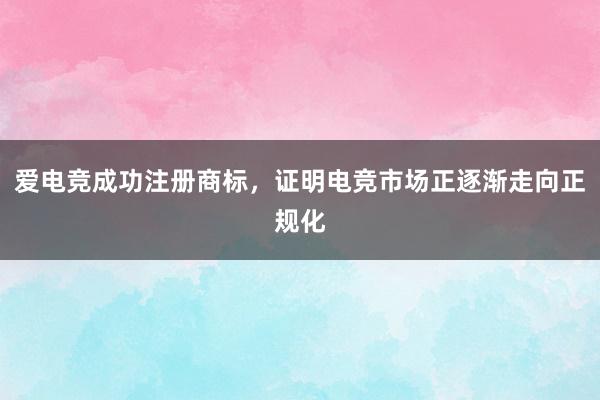 爱电竞成功注册商标，证明电竞市场正逐渐走向正规化