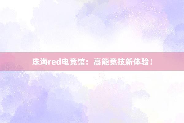 珠海red电竞馆：高能竞技新体验！