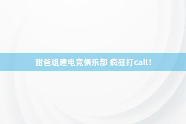 甜爸组建电竞俱乐部 疯狂打call！