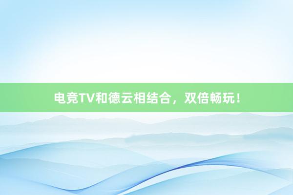 电竞TV和德云相结合，双倍畅玩！