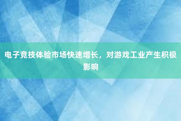 电子竞技体验市场快速增长，对游戏工业产生积极影响