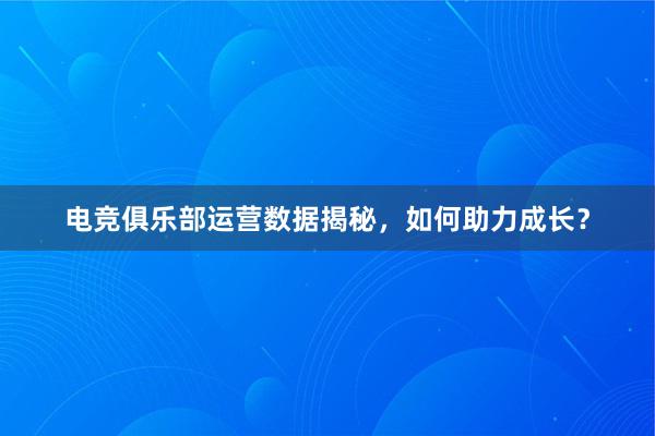 电竞俱乐部运营数据揭秘，如何助力成长？