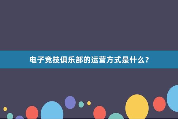 电子竞技俱乐部的运营方式是什么？