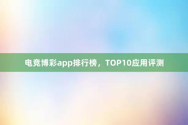 电竞博彩app排行榜，TOP10应用评测