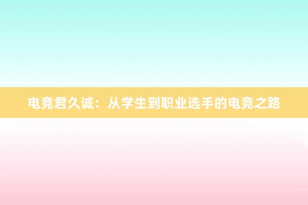 电竞君久诚：从学生到职业选手的电竞之路