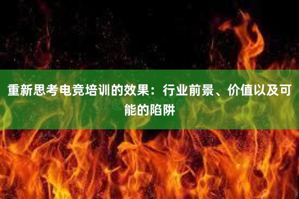 重新思考电竞培训的效果：行业前景、价值以及可能的陷阱