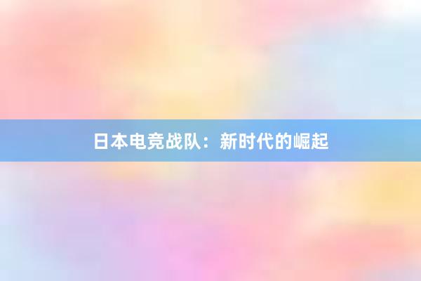 日本电竞战队：新时代的崛起