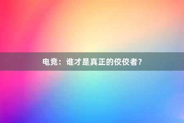 电竞：谁才是真正的佼佼者？